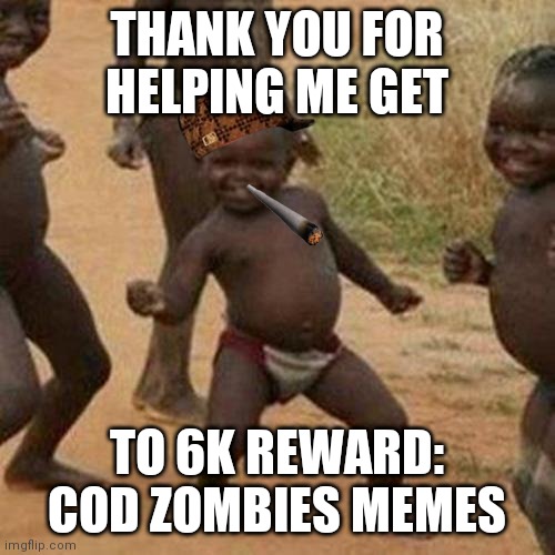 Reward box | THANK YOU FOR HELPING ME GET; TO 6K REWARD: COD ZOMBIES MEMES | image tagged in memes,third world success kid | made w/ Imgflip meme maker