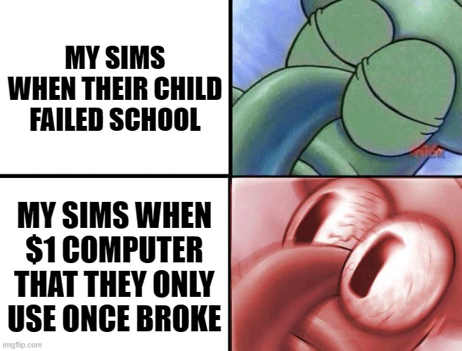 Sims | MY SIMS WHEN THEIR CHILD FAILED SCHOOL; MY SIMS WHEN $1 COMPUTER THAT THEY ONLY USE ONCE BROKE | image tagged in sleeping squidward | made w/ Imgflip meme maker