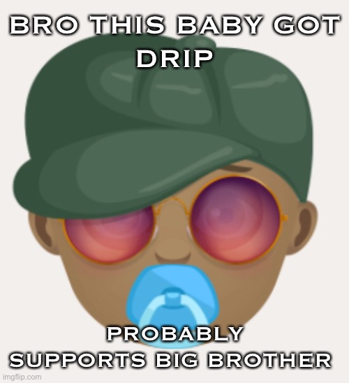 BRO THIS BABY GOT
DRIP; PROBABLY SUPPORTS BIG BROTHER | made w/ Imgflip meme maker