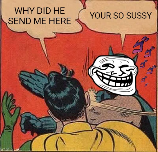 Batman Slapping Robin Meme | WHY DID HE SEND ME HERE YOUR SO SUSSY | image tagged in memes,batman slapping robin | made w/ Imgflip meme maker