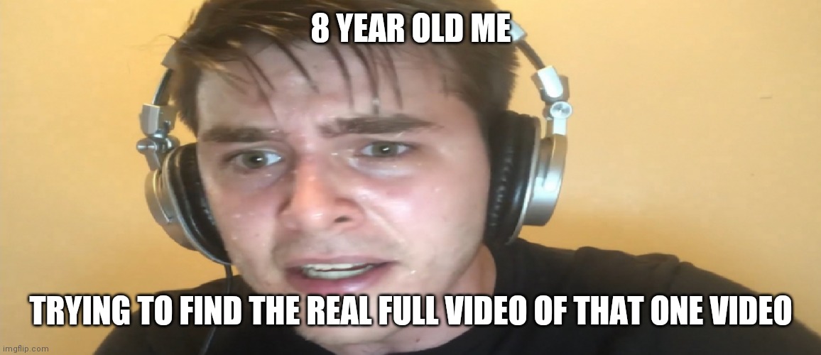 On yOuTOB | 8 YEAR OLD ME; TRYING TO FIND THE REAL FULL VIDEO OF THAT ONE VIDEO | image tagged in sweaty gamer | made w/ Imgflip meme maker