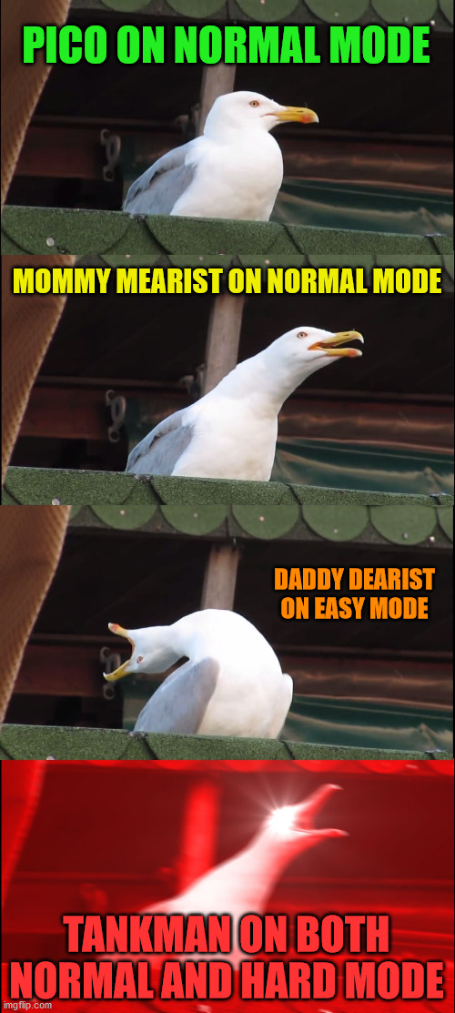 I am clearly below average, as you can see (Don't judge me) | PICO ON NORMAL MODE; MOMMY MEARIST ON NORMAL MODE; DADDY DEARIST ON EASY MODE; TANKMAN ON BOTH NORMAL AND HARD MODE | image tagged in inhaling seagull,friday night funkin,tankman,newgrounds,failure | made w/ Imgflip meme maker