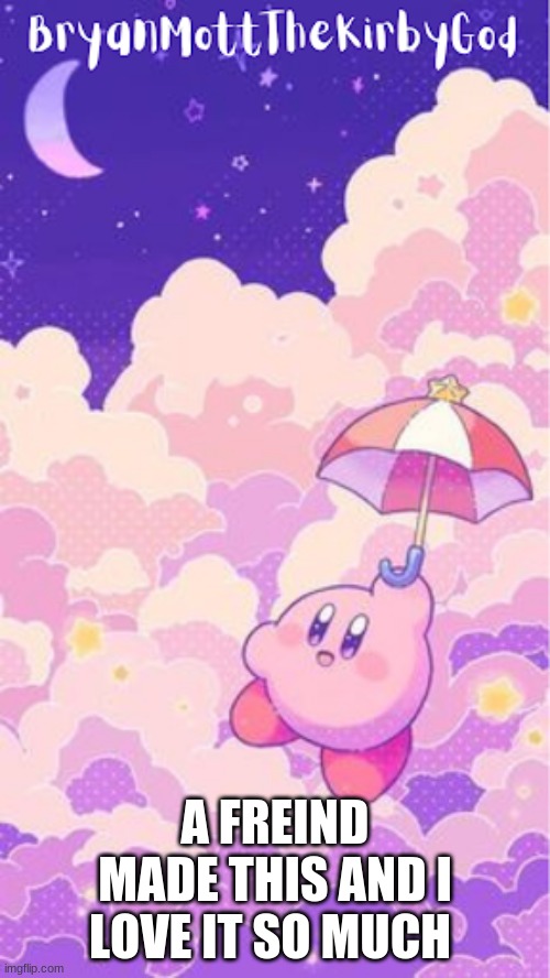 kirby temp1 | A FRIEND MADE THIS AND I LOVE IT SO MUCH | image tagged in kirby temp1 | made w/ Imgflip meme maker