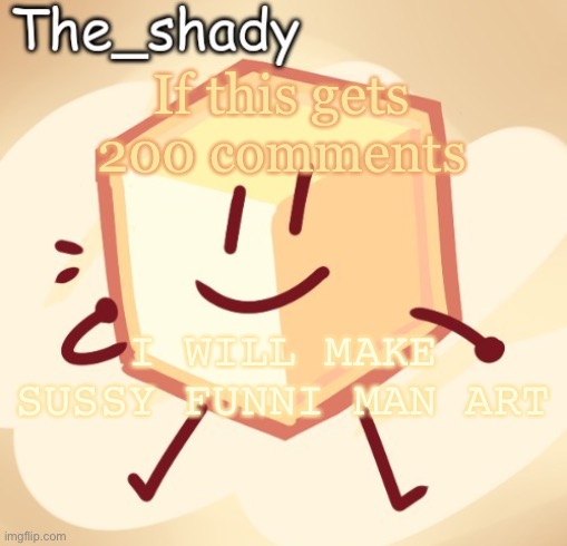 HAHAHAHHAHAHA | If this gets 200 comments; I WILL MAKE SUSSY FUNNI MAN ART | image tagged in the_shady loser temp | made w/ Imgflip meme maker