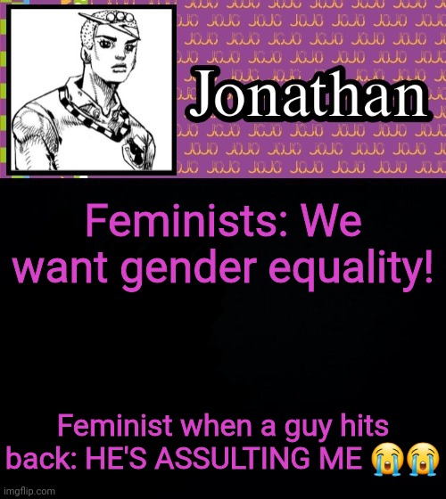 Feminists: We want gender equality! Feminist when a guy hits back: HE'S ASSULTING ME 😭😭 | image tagged in jonathanlolion | made w/ Imgflip meme maker