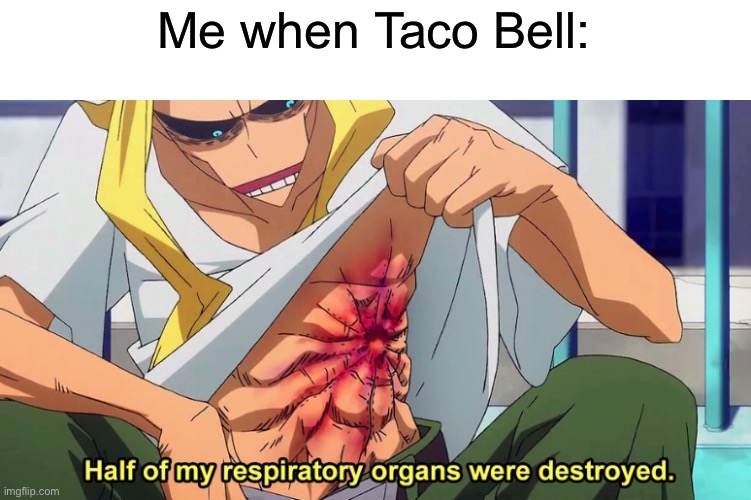 Half of my respiratory organs were destroyed | Me when Taco Bell: | image tagged in half of my respiratory organs were destroyed | made w/ Imgflip meme maker