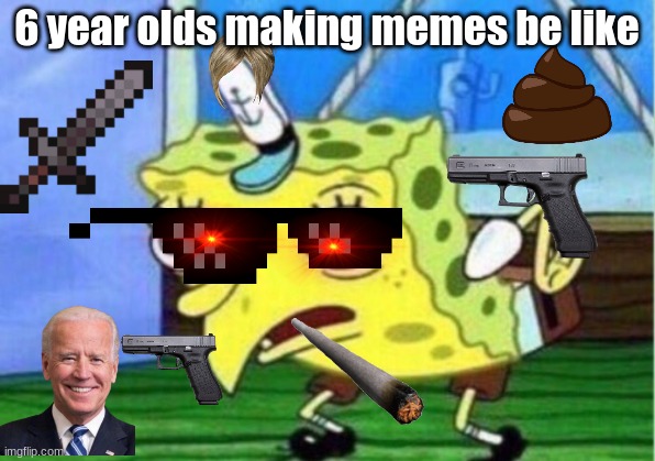 Mocking Spongebob Meme | 6 year olds making memes be like | image tagged in memes,mocking spongebob | made w/ Imgflip meme maker