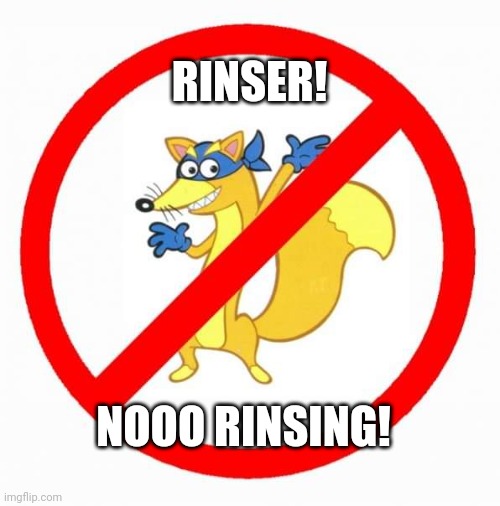 Rinser! Nooo rinsing! | RINSER! NOOO RINSING! | image tagged in rincer | made w/ Imgflip meme maker