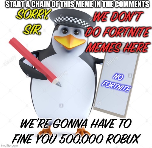 Start a chain of this in the comments |  START A CHAIN OF THIS MEME IN THE COMMENTS | image tagged in no fortnite penguin | made w/ Imgflip meme maker