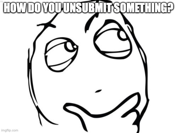 Question Rage Face | HOW DO YOU UNSUBMIT SOMETHING? | image tagged in memes,question rage face | made w/ Imgflip meme maker