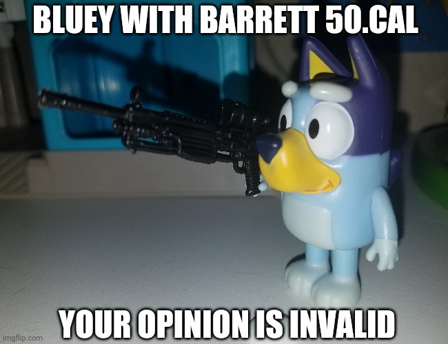 Mmmm gun go Cha Clink | BLUEY WITH BARRETT 50.CAL; YOUR OPINION IS INVALID | image tagged in funny,bluey,guns | made w/ Imgflip meme maker