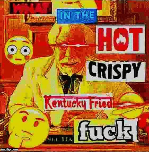 what in the hot crispy kentucky fried fuck (deep fried) | image tagged in what in the hot crispy kentucky fried fuck deep fried | made w/ Imgflip meme maker