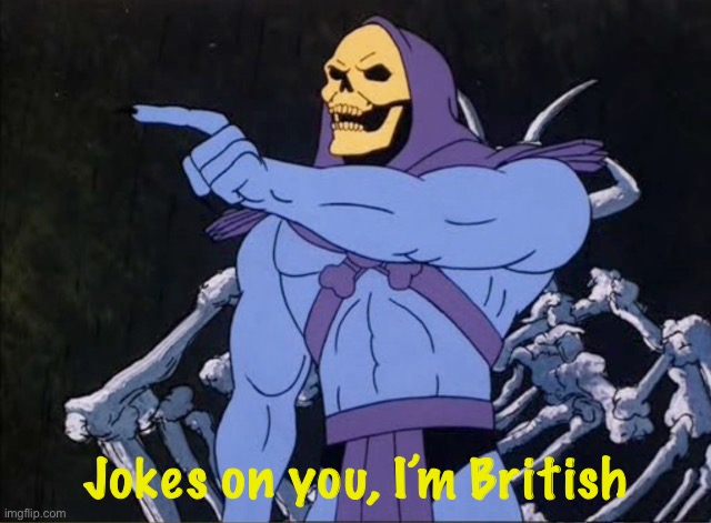 Jokes on you I’m into that shit | Jokes on you, I’m British | image tagged in jokes on you i m into that shit | made w/ Imgflip meme maker