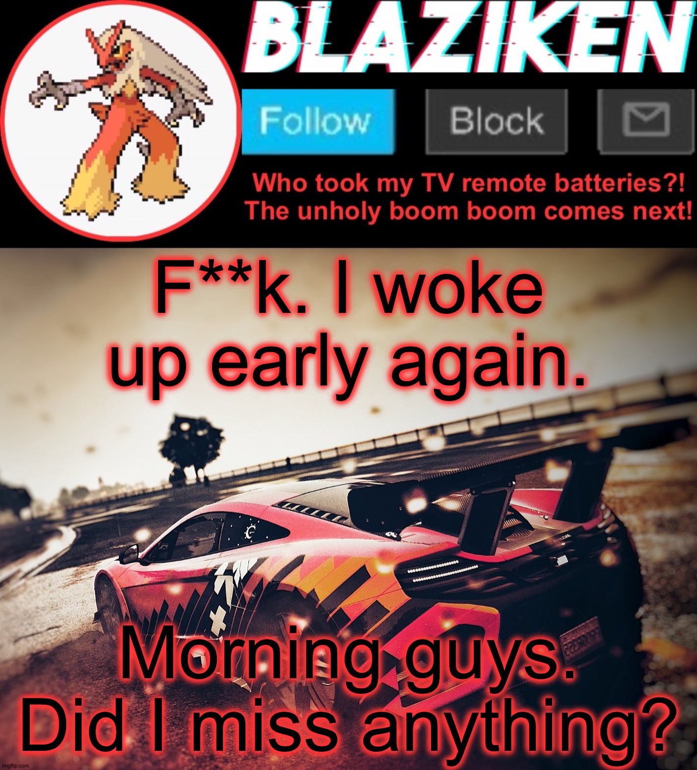 Blaziken announcement template V5 (4K) | F**k. I woke up early again. Morning guys. Did I miss anything? | image tagged in blaziken announcement template v5 4k | made w/ Imgflip meme maker