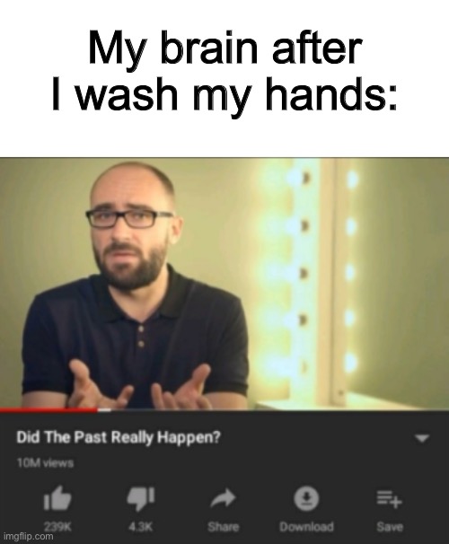 it always happens to me | My brain after I wash my hands: | image tagged in did the past really happen vsauce,funny,memes,relatable,washing hands,forget | made w/ Imgflip meme maker