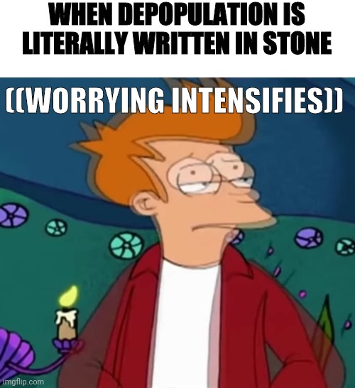 Worrying Intensifies Fry | ((WORRYING INTENSIFIES)) WHEN DEPOPULATION IS LITERALLY WRITTEN IN STONE | image tagged in worrying intensifies fry | made w/ Imgflip meme maker