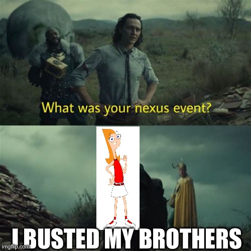 What’s was your nexus event | I BUSTED MY BROTHERS | image tagged in what s was your nexus event | made w/ Imgflip meme maker