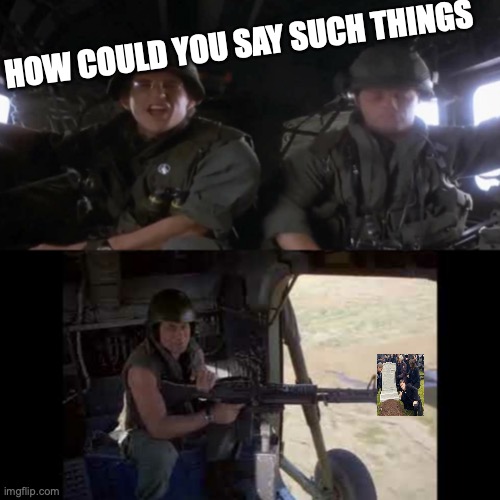 Full Metal Jacket | HOW COULD YOU SAY SUCH THINGS | image tagged in full metal jacket | made w/ Imgflip meme maker