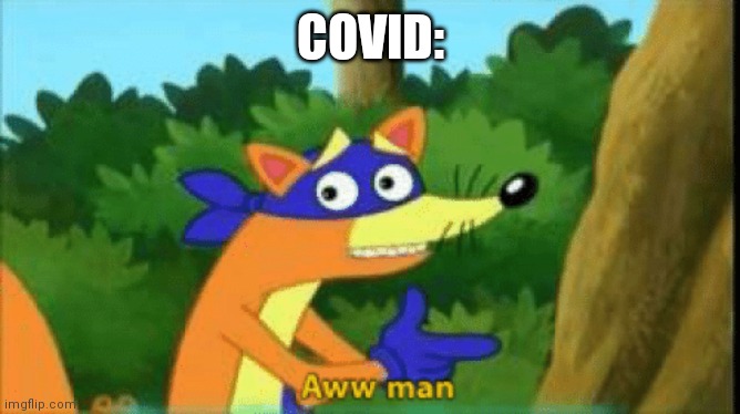 Swiper Aww Man | COVID: | image tagged in swiper aww man | made w/ Imgflip meme maker