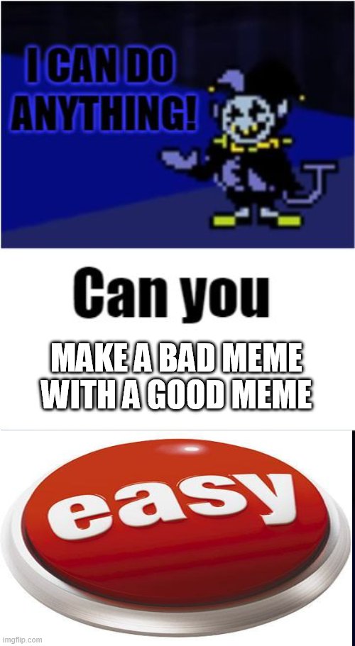 bad meme | MAKE A BAD MEME WITH A GOOD MEME | image tagged in i can do anything | made w/ Imgflip meme maker