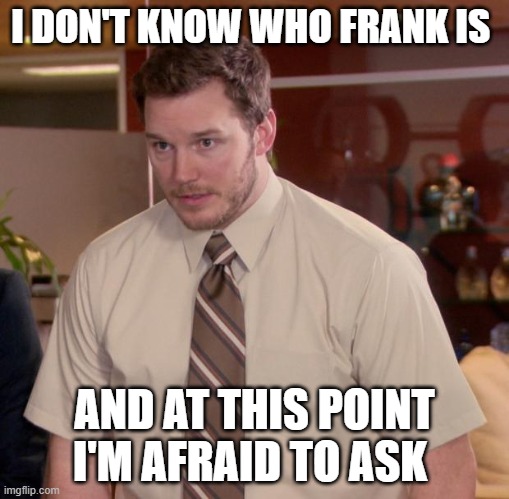 Afraid To Ask Andy Meme | I DON'T KNOW WHO FRANK IS; AND AT THIS POINT I'M AFRAID TO ASK | image tagged in memes,afraid to ask andy | made w/ Imgflip meme maker