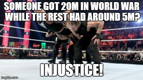 SOMEONE GOT 20M IN WORLD WAR WHILE THE REST HAD AROUND 5M? INJUSTICE! | made w/ Imgflip meme maker