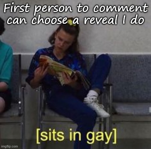 I'm bored | First person to comment can choose a reveal I do | image tagged in sits in gay | made w/ Imgflip meme maker