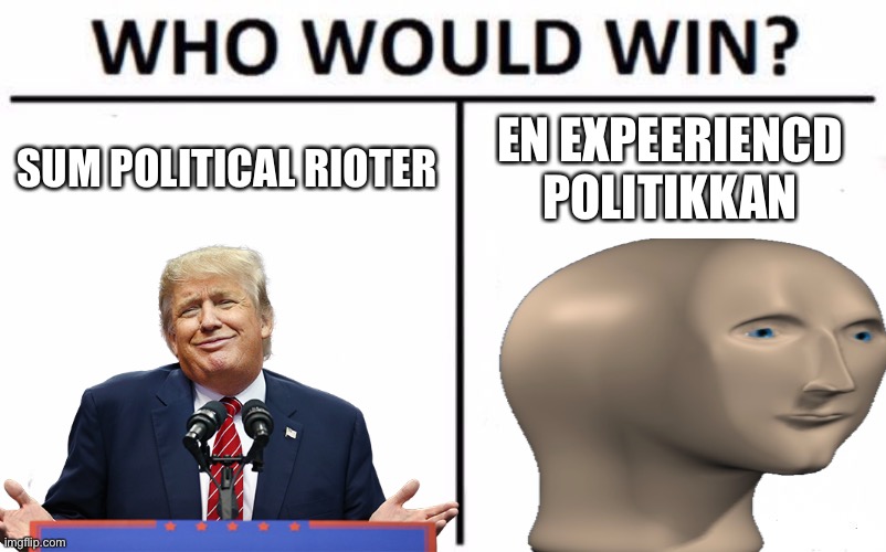 Vote Meme Man, the best Centrist Libertarian in town, for POTUS! | SUM POLITICAL RIOTER; EN EXPEERIENCD POLITIKKAN | made w/ Imgflip meme maker