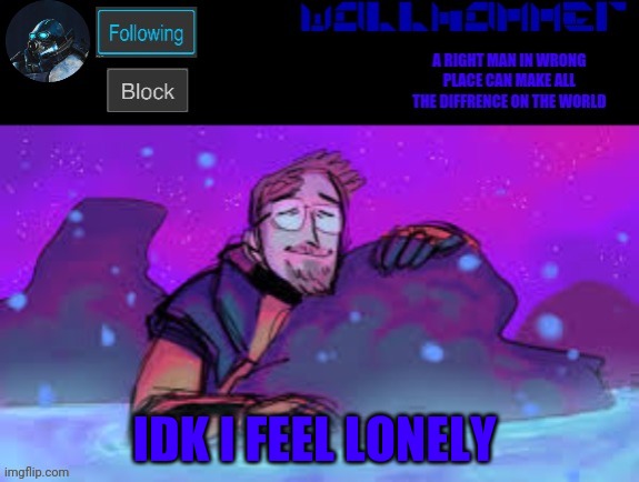 IDK I FEEL LONELY | image tagged in wallhammer gordon freeman in heal pool | made w/ Imgflip meme maker