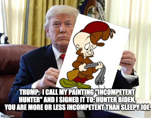 incompetent hunter - rohb/rupe | TRUMP:  I CALL MY PAINTING "INCOMPETENT HUNTER" AND I SIGNED IT TO: HUNTER BIDEN, YOU ARE MORE OR LESS INCOMPETENT THAN SLEEPY JOE | image tagged in trump holding paper | made w/ Imgflip meme maker