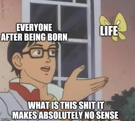 Is This A Pigeon Meme | EVERYONE AFTER BEING BORN; LIFE; WHAT IS THIS SHIT IT MAKES ABSOLUTELY NO SENSE | image tagged in memes,is this a pigeon | made w/ Imgflip meme maker