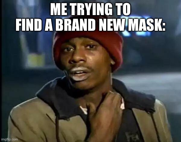 Mate this is relatable. | ME TRYING TO FIND A BRAND NEW MASK: | image tagged in memes,y'all got any more of that | made w/ Imgflip meme maker
