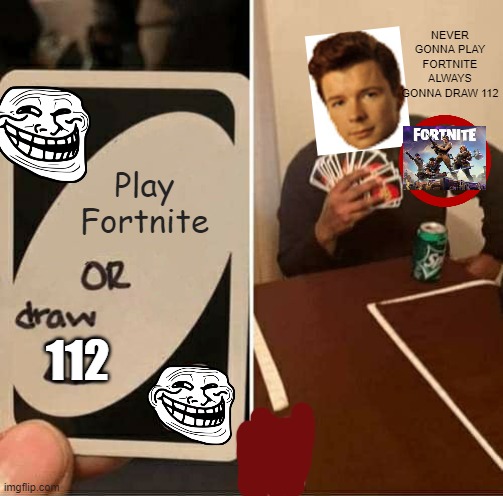 ......Ok??????????????????????????????????????????? | NEVER GONNA PLAY FORTNITE ALWAYS GONNA DRAW 112; Play Fortnite; 112 | image tagged in memes,uno draw 25 cards | made w/ Imgflip meme maker