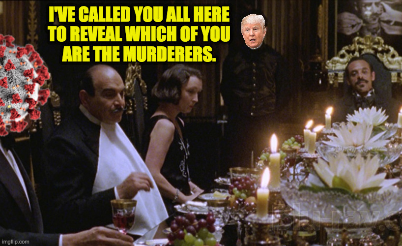 The Case of the Shafted Republic. | I'VE CALLED YOU ALL HERE
TO REVEAL WHICH OF YOU
ARE THE MURDERERS. | image tagged in memes,poirot,trump,covid-19 | made w/ Imgflip meme maker