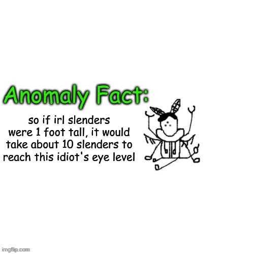 Anomaly Fact | so if irl slenders were 1 foot tall, it would take about 10 slenders to reach this idiot's eye level | image tagged in anomaly fact | made w/ Imgflip meme maker