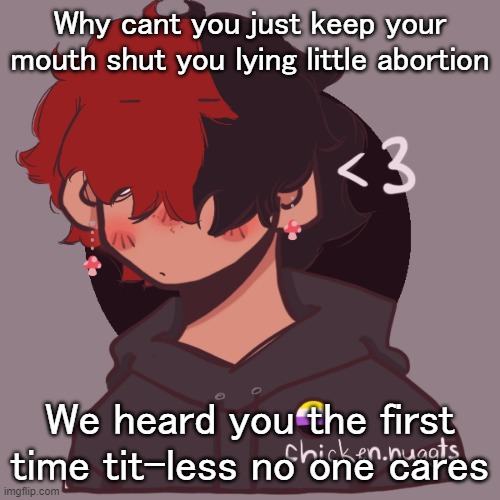 .-. | Why cant you just keep your mouth shut you lying little abortion; We heard you the first time tit-less no one cares | image tagged in i dont have a picrew problem you have a picrew problem | made w/ Imgflip meme maker
