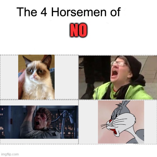 Four horsemen | NO | image tagged in four horsemen,no,star wars no,screaming liberal,bugs bunny no,grumpy cat | made w/ Imgflip meme maker