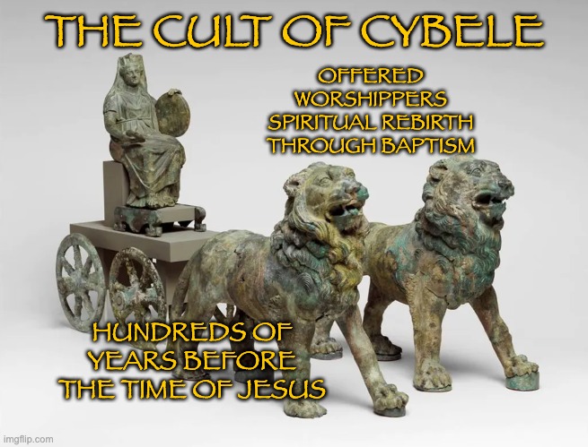 Hmm . . . parallels | THE CULT OF CYBELE; OFFERED WORSHIPPERS SPIRITUAL REBIRTH THROUGH BAPTISM; HUNDREDS OF YEARS BEFORE THE TIME OF JESUS | image tagged in religion,history,asia minor,turkey,christianity,baptism | made w/ Imgflip meme maker