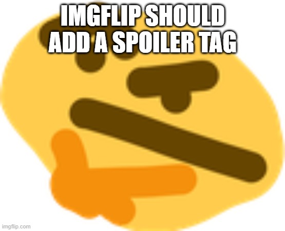 ive had times when i want to post something, but can't because spoilers. | IMGFLIP SHOULD ADD A SPOILER TAG | image tagged in thonking | made w/ Imgflip meme maker