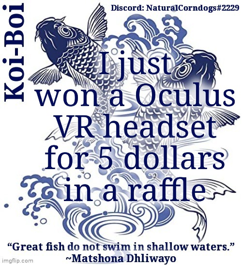 Koi-Boi's fish template | I just won a Oculus VR headset for 5 dollars in a raffle | image tagged in koi-boi's fish template | made w/ Imgflip meme maker