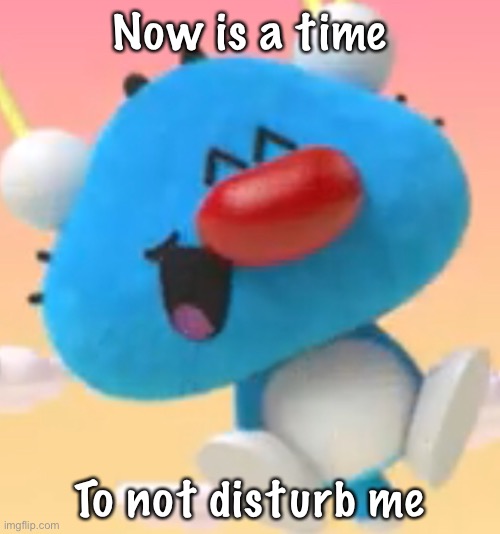 Oggy oggy | Now is a time; To not disturb me | image tagged in oggy oggy | made w/ Imgflip meme maker