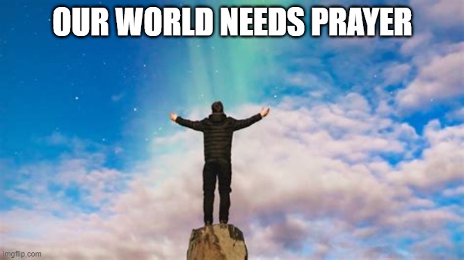 World Needs Prayer | OUR WORLD NEEDS PRAYER | image tagged in thoughts and prayers,prayer,world prayer | made w/ Imgflip meme maker