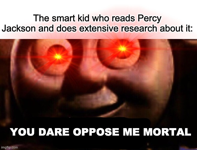 The smart kid who reads Percy Jackson and does extensive research about it: YOU DARE OPPOSE ME MORTAL | image tagged in you dare oppose me mortal | made w/ Imgflip meme maker