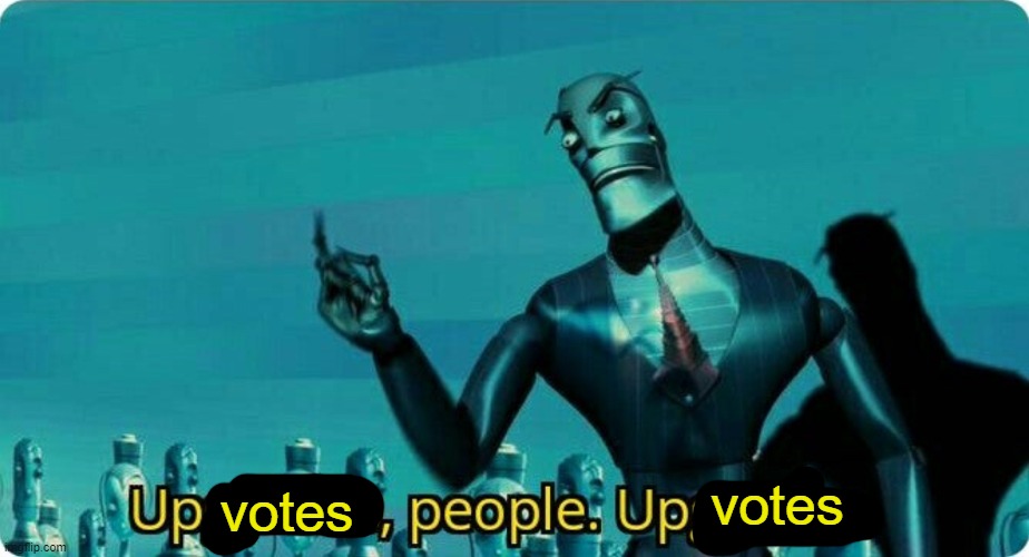 Upgrades people, upgrades | votes votes | image tagged in upgrades people upgrades | made w/ Imgflip meme maker