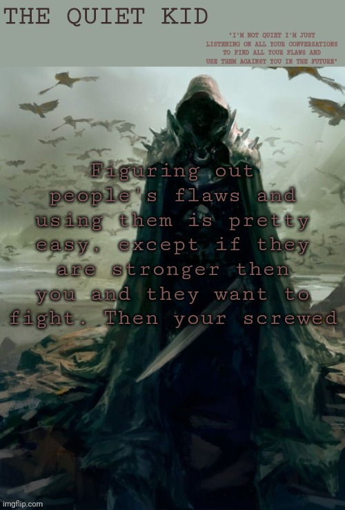 Quiet kid | Figuring out people's flaws and using them is pretty easy, except if they are stronger then you and they want to fight. Then your screwed | image tagged in quiet kid | made w/ Imgflip meme maker