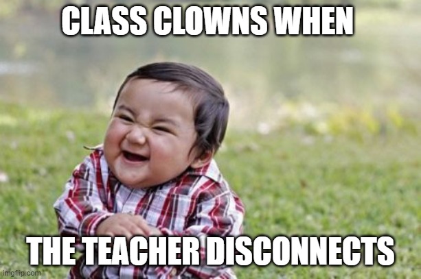 Why I like online school | CLASS CLOWNS WHEN; THE TEACHER DISCONNECTS | image tagged in memes,evil toddler | made w/ Imgflip meme maker