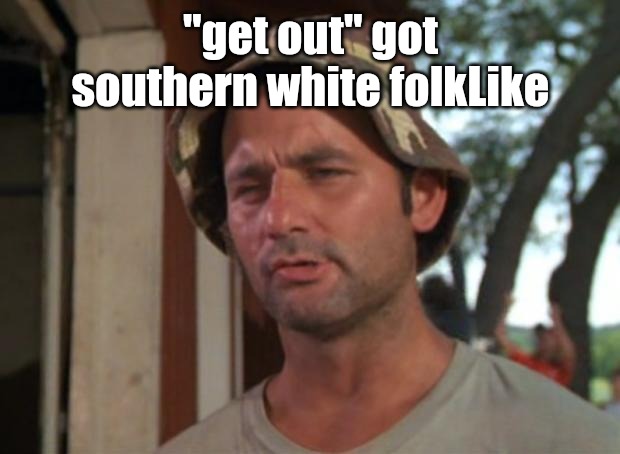 So I Got That Goin For Me Which Is Nice Meme | "get out" got southern white folkLike | image tagged in memes,so i got that goin for me which is nice | made w/ Imgflip meme maker