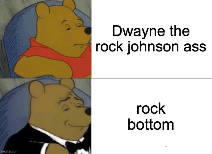 Tuxedo Winnie The Pooh Meme | Dwayne the rock johnson ass rock bottom | image tagged in memes,tuxedo winnie the pooh | made w/ Imgflip meme maker