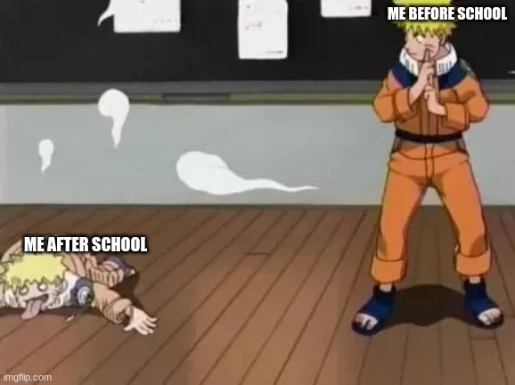 Naruto Bad Clone | ME BEFORE SCHOOL; ME AFTER SCHOOL | image tagged in naruto bad clone | made w/ Imgflip meme maker