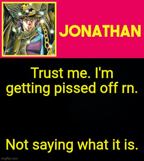 Trust me. I'm getting pissed off rn. Not saying what it is. | image tagged in jonathan | made w/ Imgflip meme maker